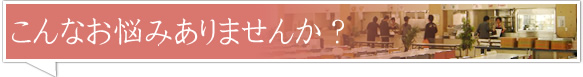 こんなお悩みありませんか？